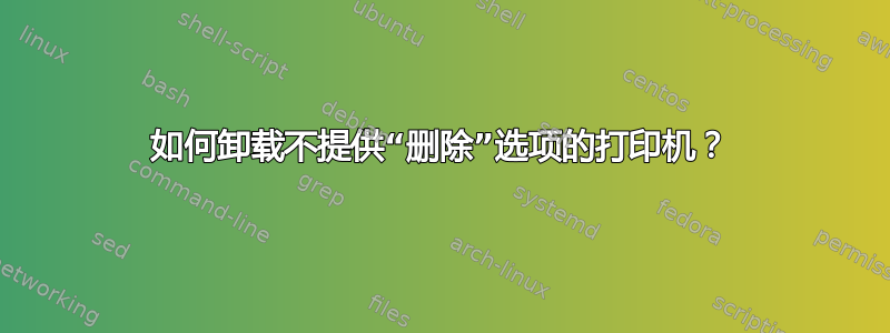 如何卸载不提供“删除”选项的打印机？