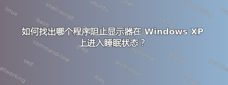 如何找出哪个程序阻止显示器在 Windows XP 上进入睡眠状态？