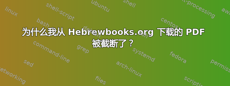 为什么我从 Hebrewbooks.org 下载的 PDF 被截断了？