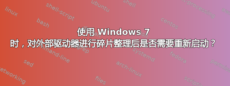 使用 Windows 7 时，对外部驱动器进行碎片整理后是否需要重新启动？