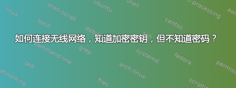 如何连接无线网络，知道加密密钥，但不知道密码？