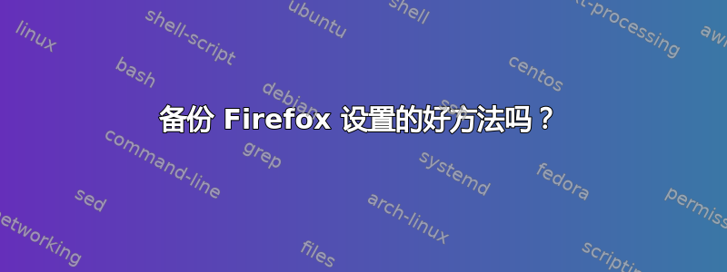 备份 Firefox 设置的好方法吗？