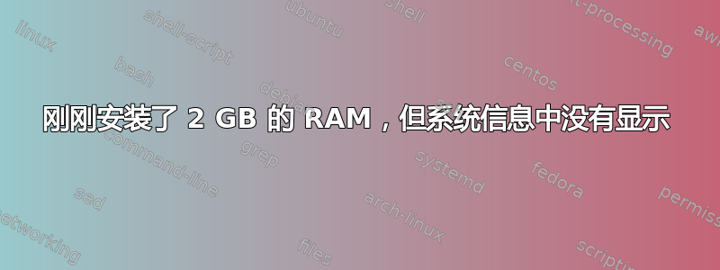 刚刚安装了 2 GB 的 RAM，但系统信息中没有显示