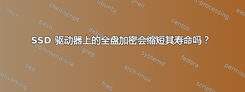 SSD 驱动器上的全盘加密会缩短其寿命吗？