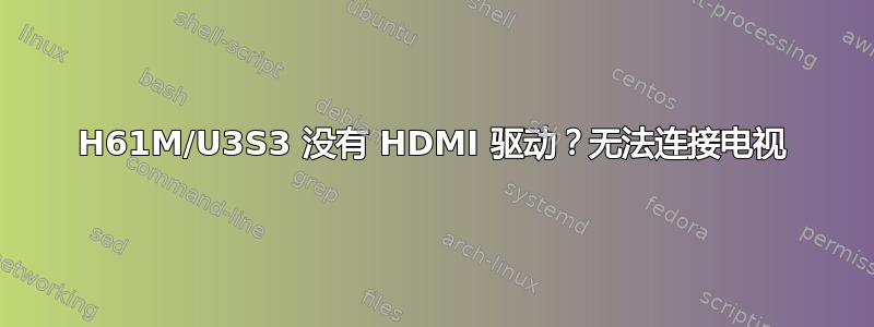 H61M/U3S3 没有 HDMI 驱动？无法连接电视