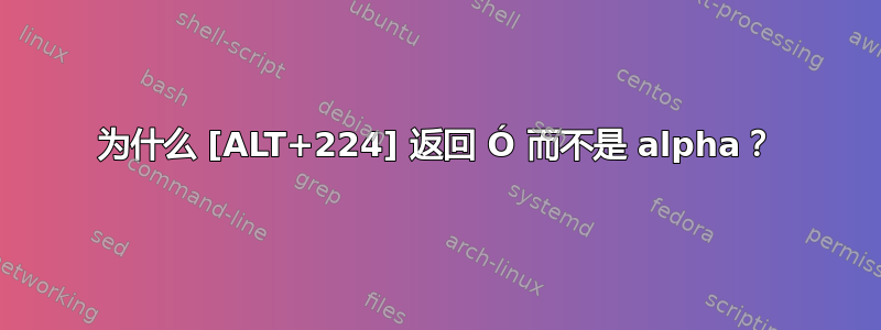 为什么 [ALT+224] 返回 Ó 而不是 alpha？