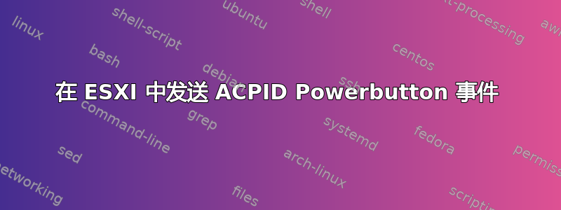 在 ESXI 中发送 ACPID Powerbutton 事件