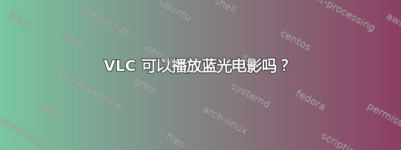 VLC 可以播放蓝光电影吗？