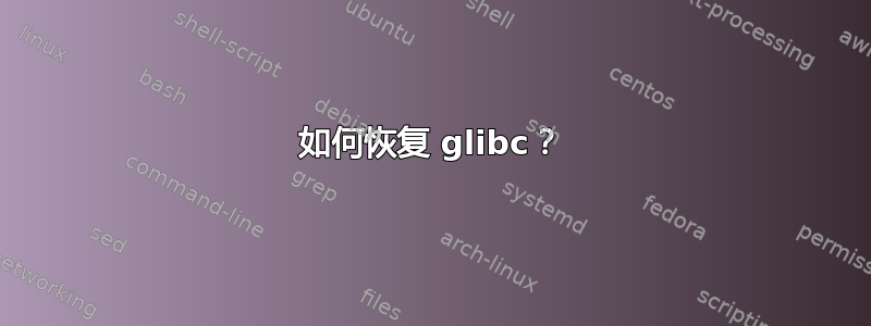 如何恢复 glibc？