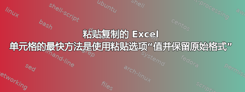 粘贴复制的 Excel 单元格的最快方法是使用粘贴选项“值并保留原始格式”