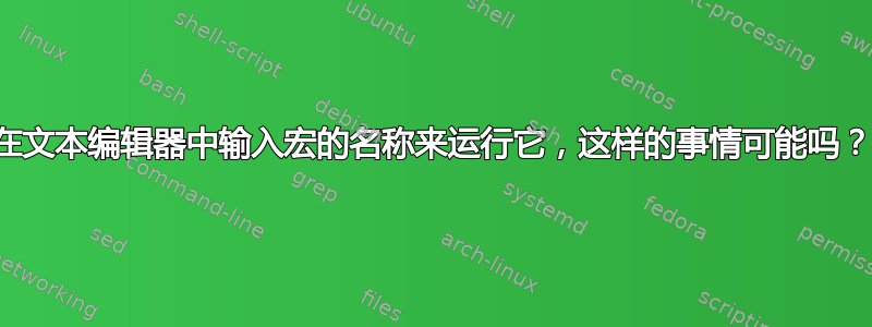 在文本编辑器中输入宏的名称来运行它，这样的事情可能吗？