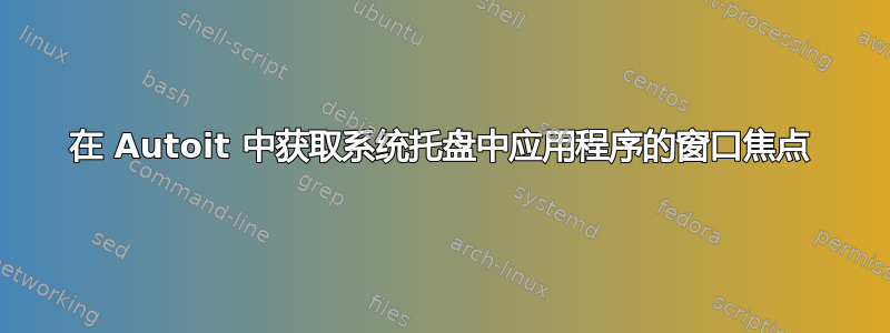 在 Autoit 中获取系统托盘中应用程序的窗口焦点