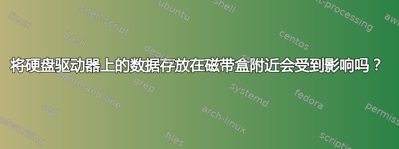 将硬盘驱动器上的数据存放在磁带盒附近会受到影响吗？