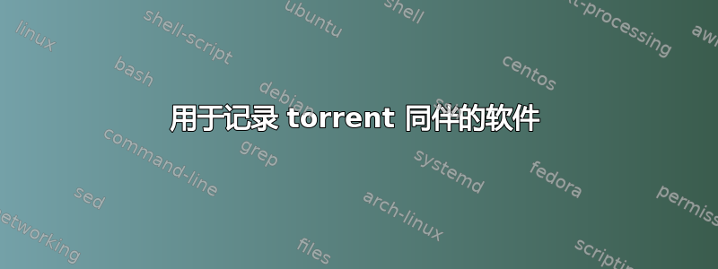 用于记录 torrent 同伴的软件