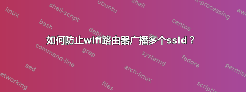 如何防止wifi路由器广播多个ssid？