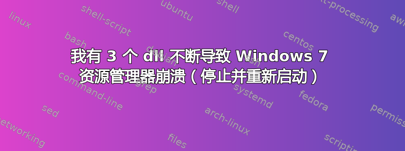 我有 3 个 dll 不断导致 Windows 7 资源管理器崩溃（停止并重新启动）