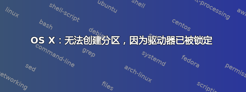 OS X：无法创建分区，因为驱动器已被锁定