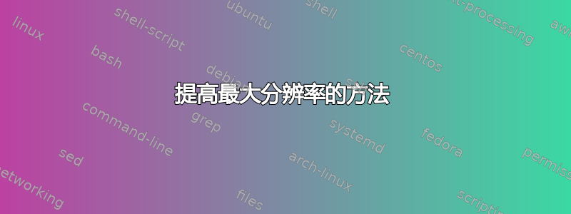 提高最大分辨率的方法