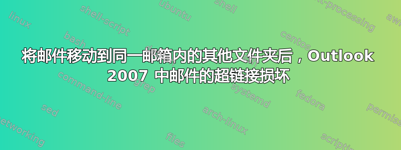 将邮件移动到同一邮箱内的其他文件夹后，Outlook 2007 中邮件的超链接损坏