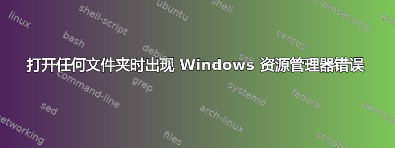 打开任何文件夹时出现 Windows 资源管理器错误