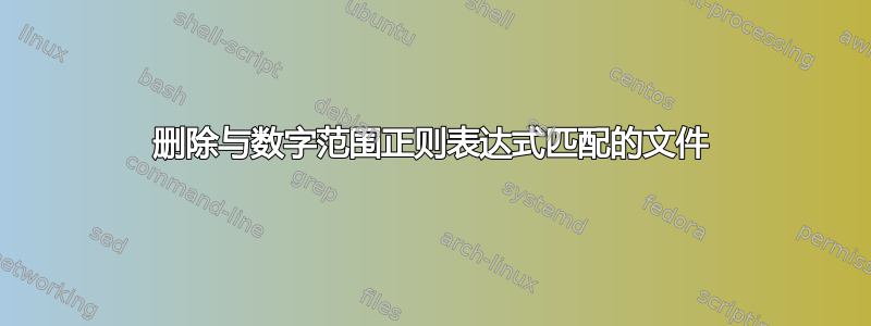 删除与数字范围正则表达式匹配的文件