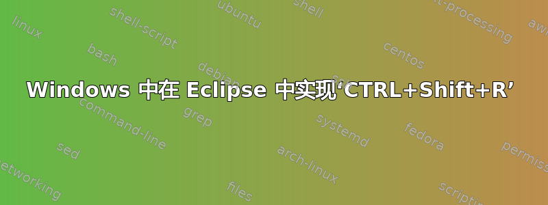 Windows 中在 Eclipse 中实现‘CTRL+Shift+R’