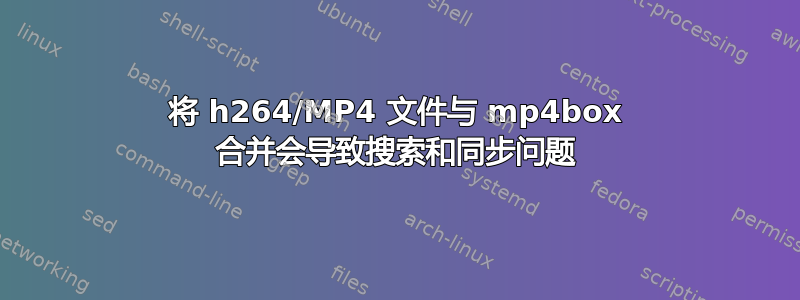 将 h264/MP4 文件与 mp4box 合并会导致搜索和同步问题