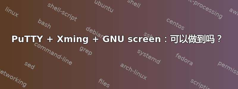 PuTTY + Xming + GNU screen：可以做到吗？