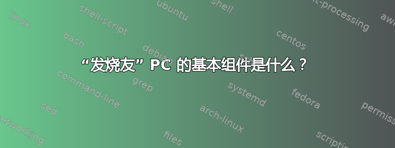 “发烧友” PC 的基本组件是什么？