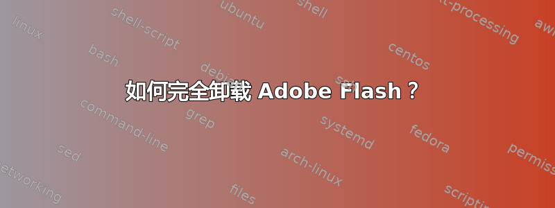 如何完全卸载 Adob​​e Flash？