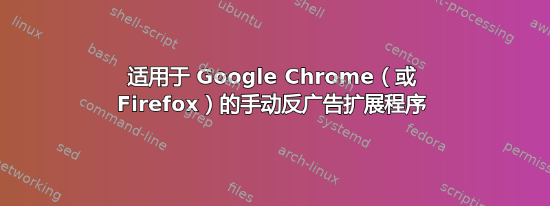 适用于 Google Chrome（或 Firefox）的手动反广告扩展程序