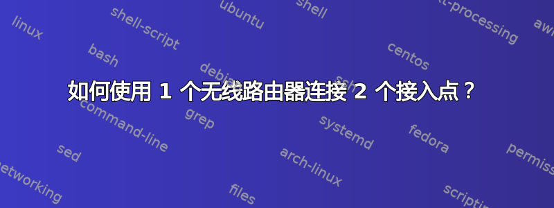 如何使用 1 个无线路由器连接 2 个接入点？