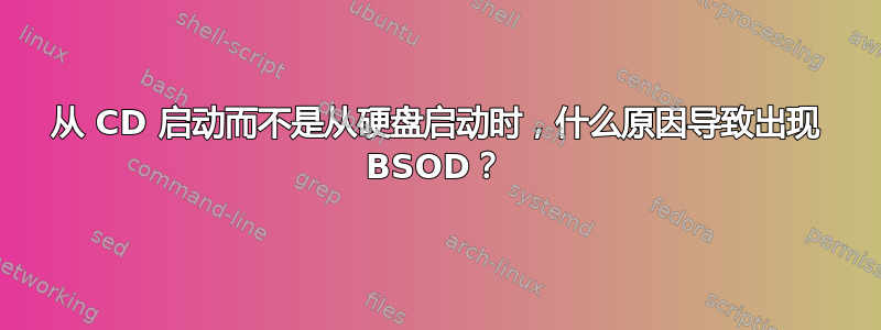 从 CD 启动而不是从硬盘启动时，什么原因导致出现 BSOD？