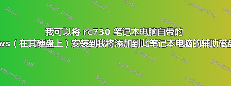 我可以将 rc730 笔记本电脑自带的 Windows（在其硬盘上）安装到我将添加到此笔记本电脑的辅助磁盘上吗？