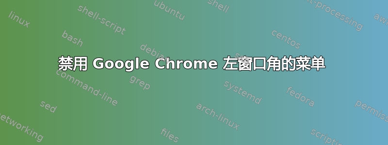 禁用 Google Chrome 左窗口角的菜单