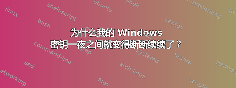 为什么我的 Windows 密钥一夜之间就变得断断续续了？