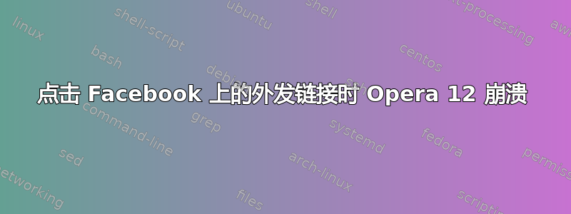 点击 Facebook 上的外发链接时 Opera 12 崩溃