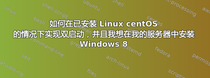 如何在已安装 Linux centOS 的情况下实现双启动，并且我想在我的服务器中安装 Windows 8