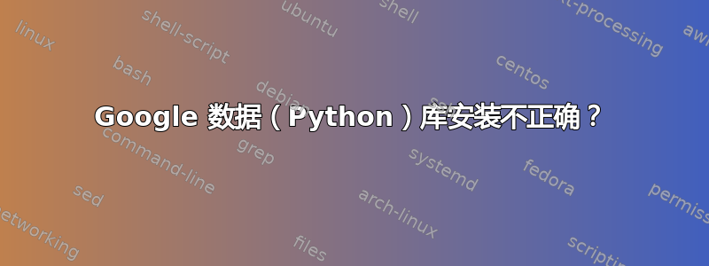 Google 数据（Python）库安装不正确？