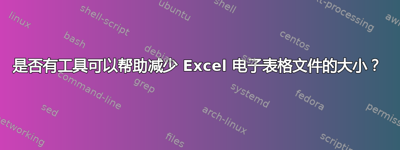 是否有工具可以帮助减少 Excel 电子表格文件的大小？