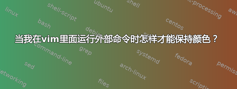 当我在vim里面运行外部命令时怎样才能保持颜色？