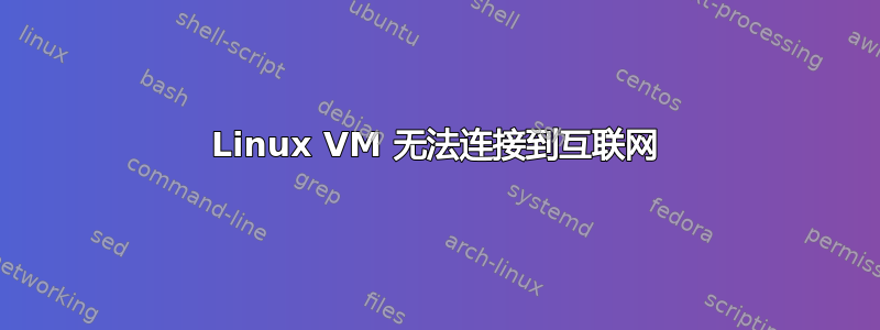 Linux VM 无法连接到互联网