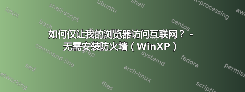 如何仅让我的浏览器访问互联网？ - 无需安装防火墙（WinXP）