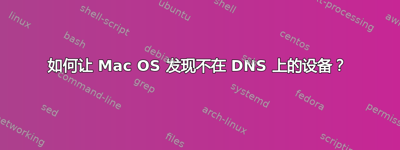 如何让 Mac OS 发现不在 DNS 上的设备？