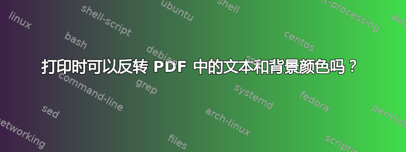 打印时可以反转 PDF 中的文本和背景颜色吗？