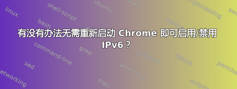 有没有办法无需重新启动 Chrome 即可启用/禁用 IPv6？