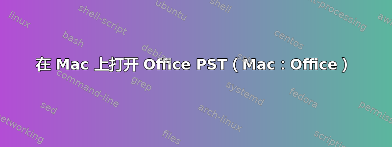 在 Mac 上打开 Office PST（Mac：Office）