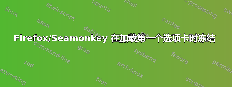 Firefox/Seamonkey 在加载第一个选项卡时冻结