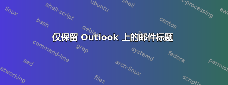 仅保留 Outlook 上的邮件标题