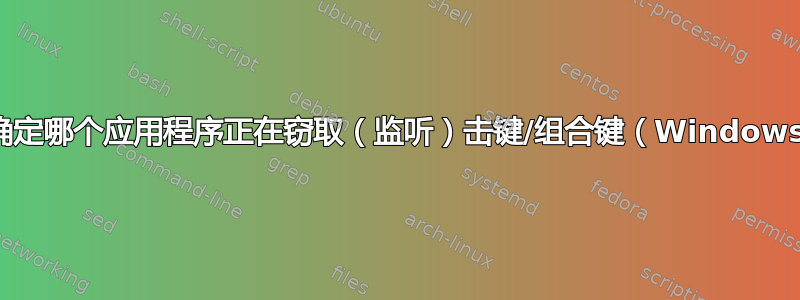 如何确定哪个应用程序正在窃取（监听）击键/组合键（Windows）？